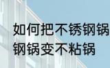 如何把不锈钢锅变不粘锅 怎么把不锈钢锅变不粘锅