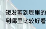 短发剪到哪里的长度刚好合适 短发剪到哪里比较好看