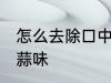 怎么去除口中大蒜味 如何去除口中大蒜味