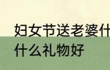 妇女节送老婆什么礼物 妇女节送老婆什么礼物好