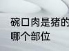 碗口肉是猪的哪个部位 碗口肉在猪的哪个部位