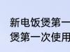 新电饭煲第一次使用怎么清洗 新电饭煲第一次使用如何清洗