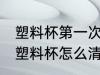塑料杯第一次使用清洗 第一次使用的塑料杯怎么清洗
