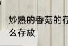 炒熟的香菇的存放方法 炒熟的香菇怎么存放