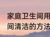 家庭卫生间用什么方法清洗 家庭卫生间清洁的方法