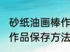砂纸油画棒作品保存方法 砂纸油画棒作品保存方法介绍