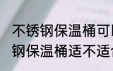 不锈钢保温桶可以放微波炉里吗 不锈钢保温桶适不适合放微波炉