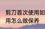 剪刀首次使用如何做保养 剪刀首次使用怎么做保养