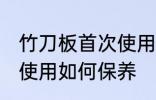 竹刀板首次使用怎么保养 竹刀板首次使用如何保养