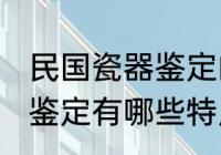 民国瓷器鉴定的特点有哪些 民国瓷器鉴定有哪些特点