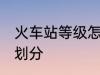 火车站等级怎么划分 火车站等级如何划分