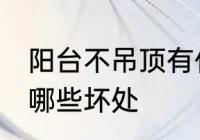 阳台不吊顶有什么坏处 阳台不吊顶有哪些坏处