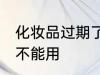 化妆品过期了能用吗 化妆品过期了能不能用