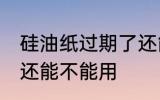 硅油纸过期了还能用吗 硅油纸过期了还能不能用