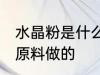 水晶粉是什么原料做的 水晶粉是哪些原料做的
