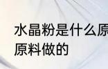 水晶粉是什么原料做的 水晶粉是哪些原料做的