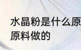 水晶粉是什么原料做的 水晶粉是哪些原料做的