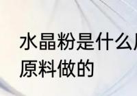 水晶粉是什么原料做的 水晶粉是哪些原料做的