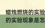蜡烛燃烧的实验现象是什么 蜡烛燃烧的实验现象是怎样的