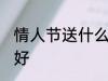 情人节送什么好啊 情人节送哪些礼物好