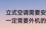 立式空调需要安装外机吗 立式空调是一定需要外机的对吗
