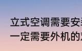 立式空调需要安装外机吗 立式空调是一定需要外机的对吗