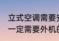 立式空调需要安装外机吗 立式空调是一定需要外机的对吗