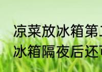 凉菜放冰箱第二天还能吃吗 凉拌菜放冰箱隔夜后还可以吃吗