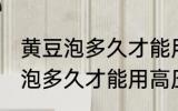 黄豆泡多久才能用高压锅煮 黄豆具体泡多久才能用高压锅煮
