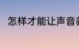 怎样才能让声音养好 如何保养声音