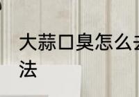 大蒜口臭怎么去除 大蒜口臭的去除方法