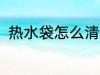 热水袋怎么清洗 热 水袋需要怎样洗