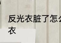 反光衣脏了怎么洗 怎么洗脏了的反光衣