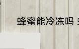 蜂蜜能冷冻吗 蜂蜜可以冷冻吗