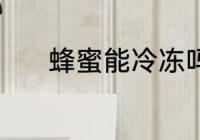 蜂蜜能冷冻吗 蜂蜜可以冷冻吗