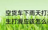 空货车下雨天打滑怎么办 雨天货车发生打滑应该怎么办