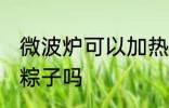 微波炉可以加热粽子吗 微波炉能加热粽子吗