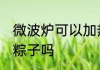 微波炉可以加热粽子吗 微波炉能加热粽子吗