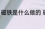 磁铁是什么做的 磁铁是什么做出来的