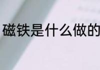 磁铁是什么做的 磁铁是什么做出来的