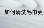 如何清洗毛巾更干净 毛巾怎么清洗