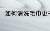 如何清洗毛巾更干净 毛巾怎么清洗