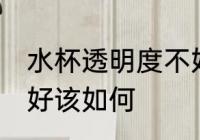 水杯透明度不好怎么办 水杯透明度不好该如何