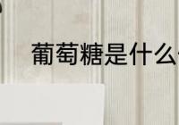 葡萄糖是什么做的 葡萄糖的原料