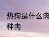 热狗是什么肉做的 热狗里面的肉是哪种肉