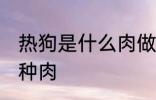 热狗是什么肉做的 热狗里面的肉是哪种肉