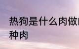 热狗是什么肉做的 热狗里面的肉是哪种肉