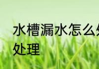 水槽漏水怎么处理 水槽漏水应该怎么处理