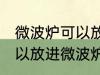 微波炉可以放不锈钢碗吗 不锈钢碗可以放进微波炉吗