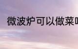 微波炉可以做菜吗 微波炉能否做菜